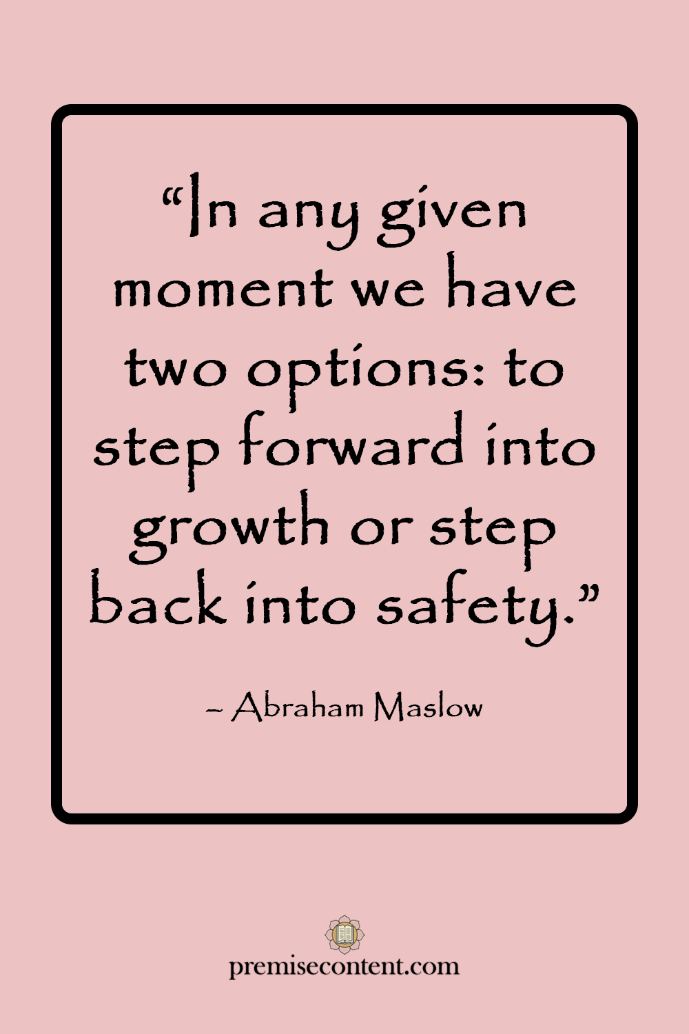 Motivational Quote: "In any given moment we have two options: to step forward into growth or step back into safety." - Abraham Maslow