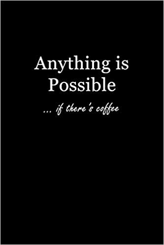 Black journal with white text that says: Anything is Possible... if there's coffee