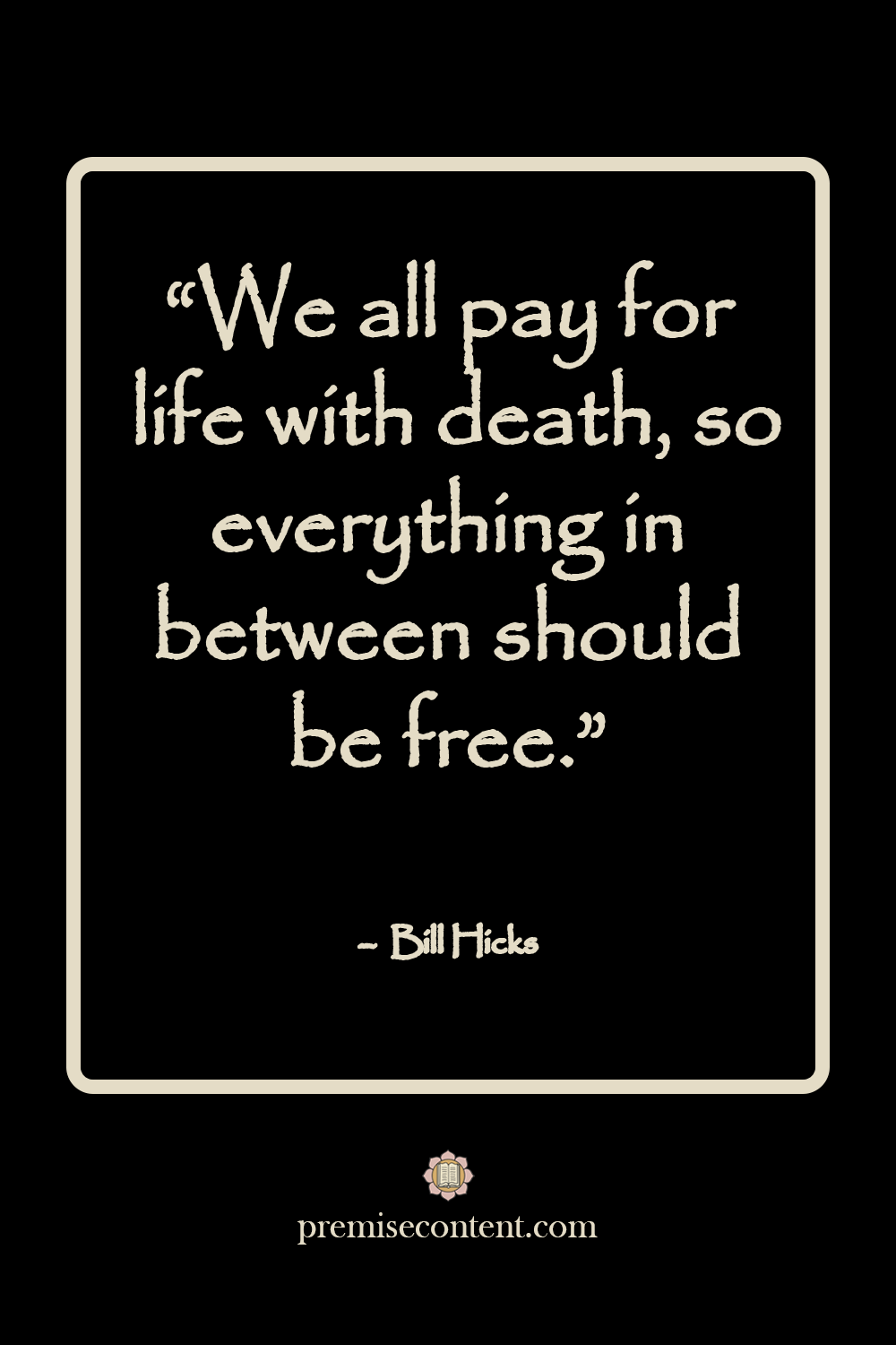 Motivational Quote: We all pay for life with death, so everything in between should be free." -Bill Hicks