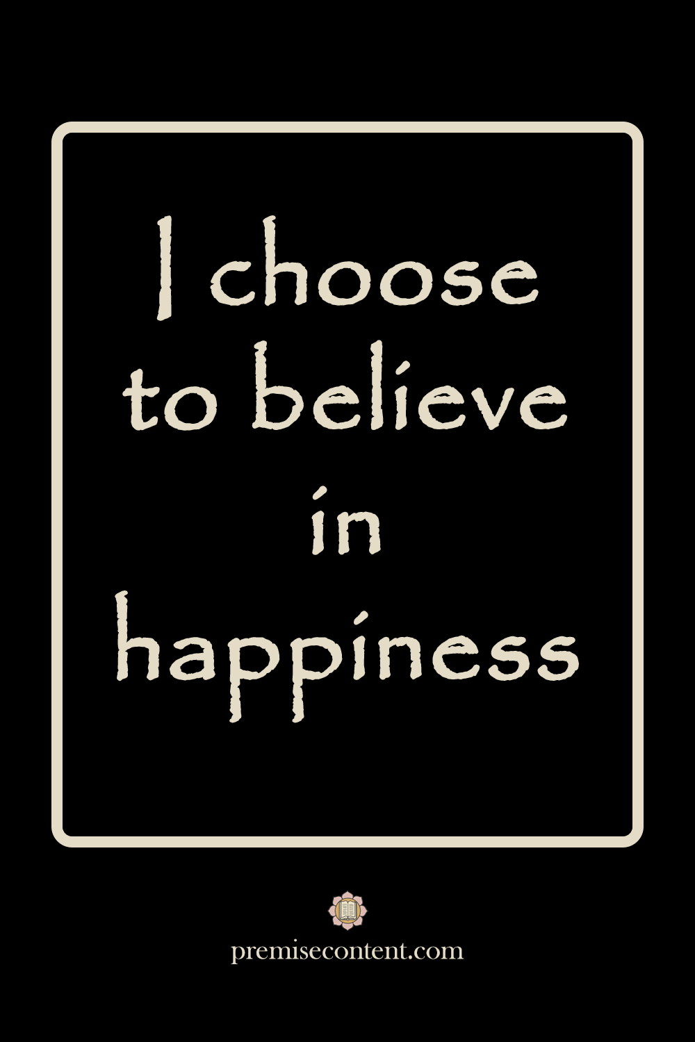 I choose to believe in happiness - Positive Affirmation