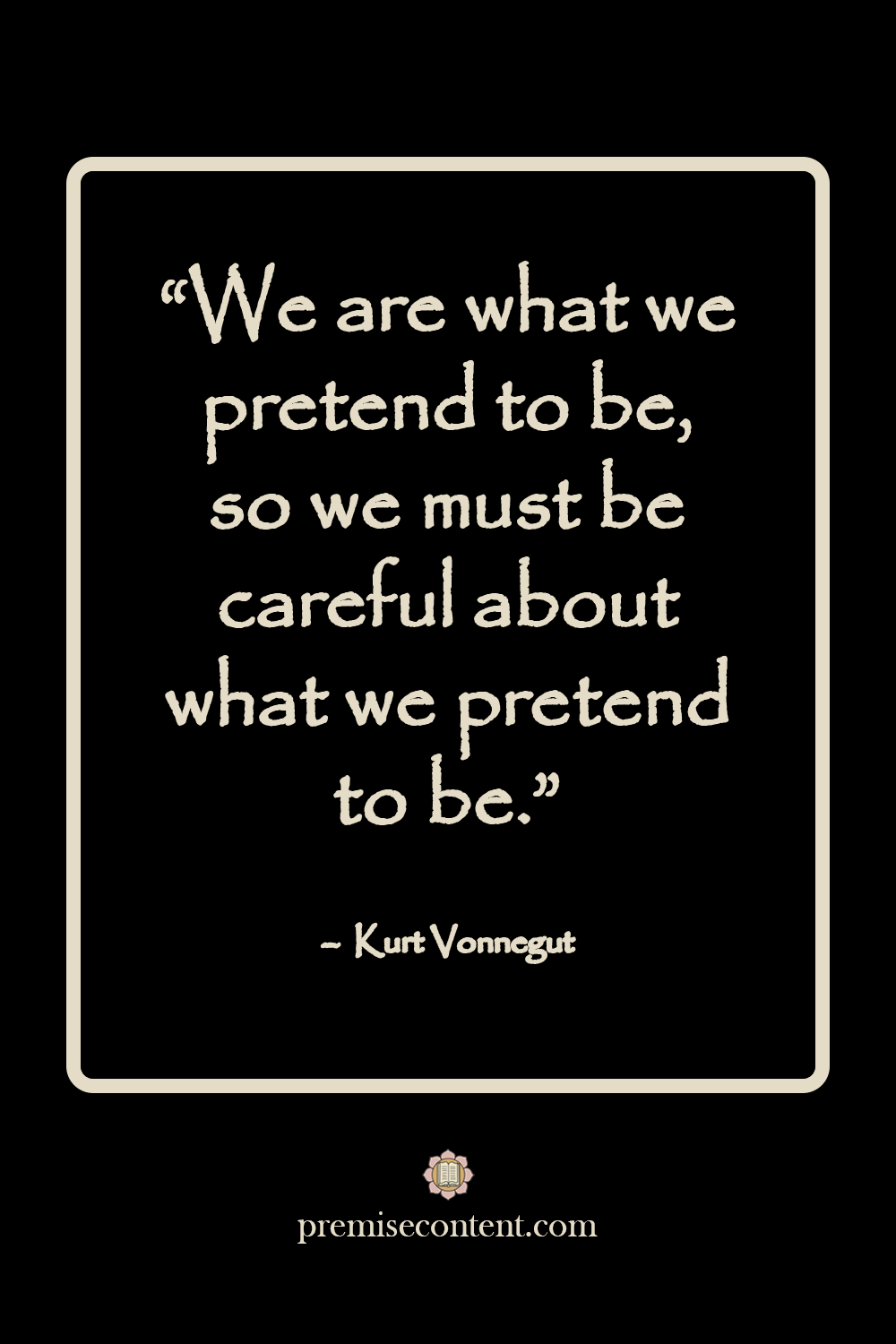 Motivational Quote - "We are what we pretend to be, so we must be careful about what we pretend to be." - Kurt Vonnegut