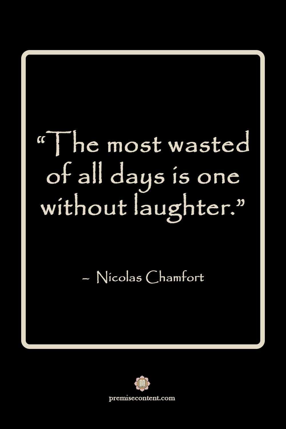 Motivational Quote: "The most wasted of all days is one without laughter." -Nicolas Chamfort