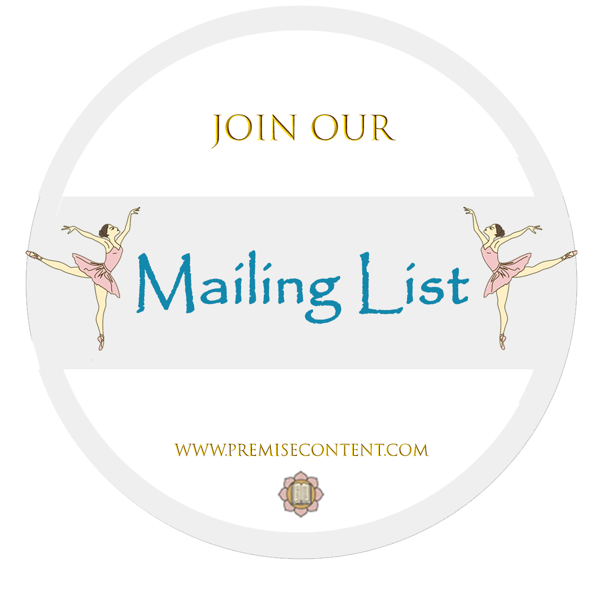 Premise Content logo, website address and the words Join Our Mailing List with two small ballerinas in pink surrounding the words Mailing List.