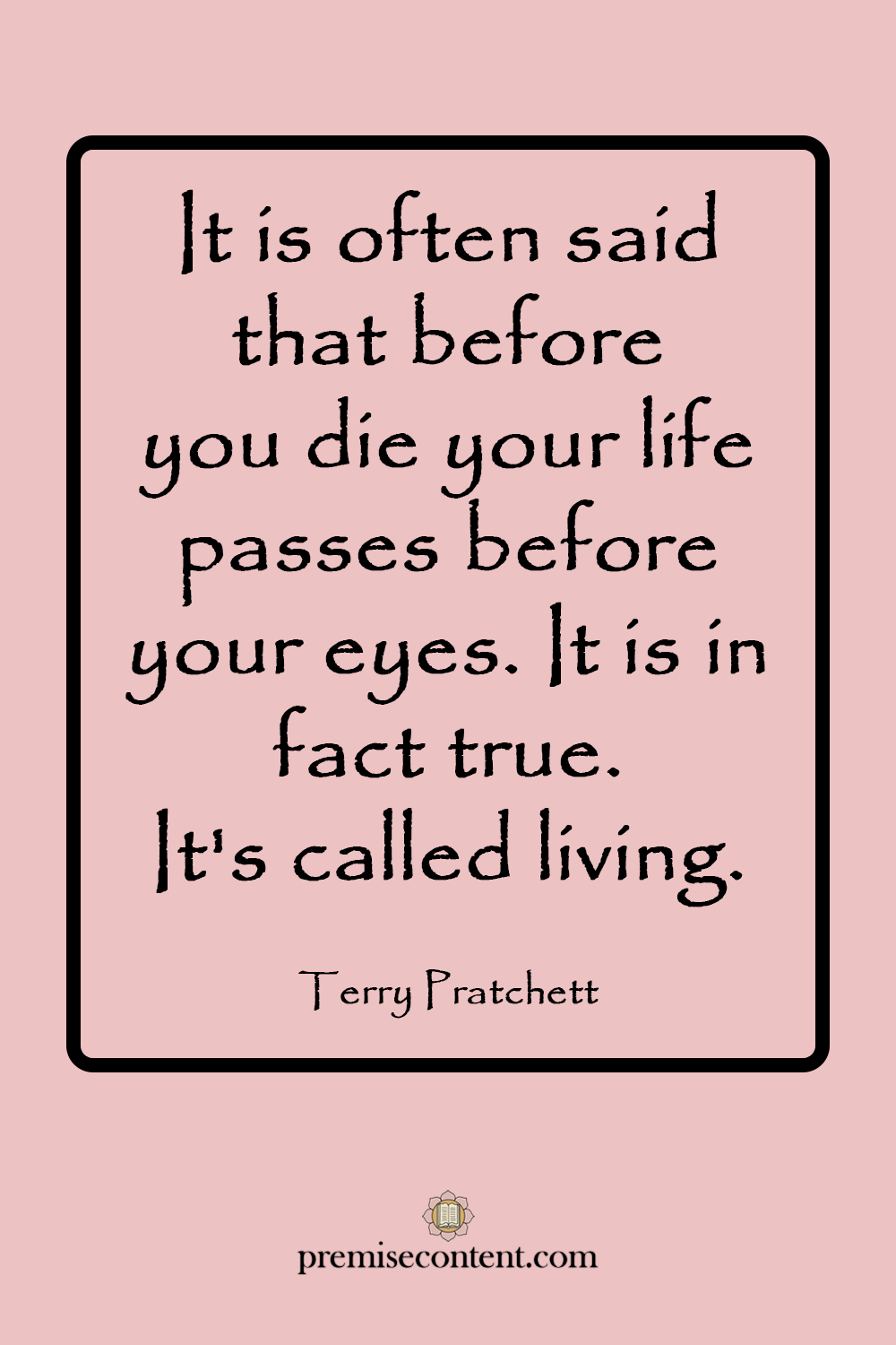 Motivational Quote - It is often said that before you die your life passes before your eyes. It is in fact true. It's called living. -Terry Pratchett