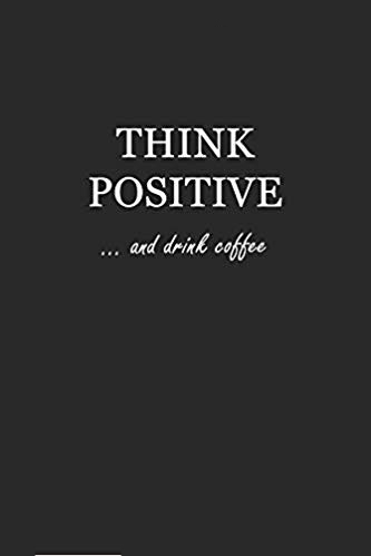 Softcover black writing journal with white text that says: Think Positive... and drink coffee