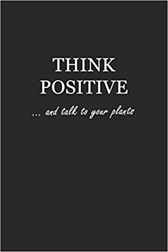 Softcover black writing journal with white text that says: Think Positive... and talk to your plants