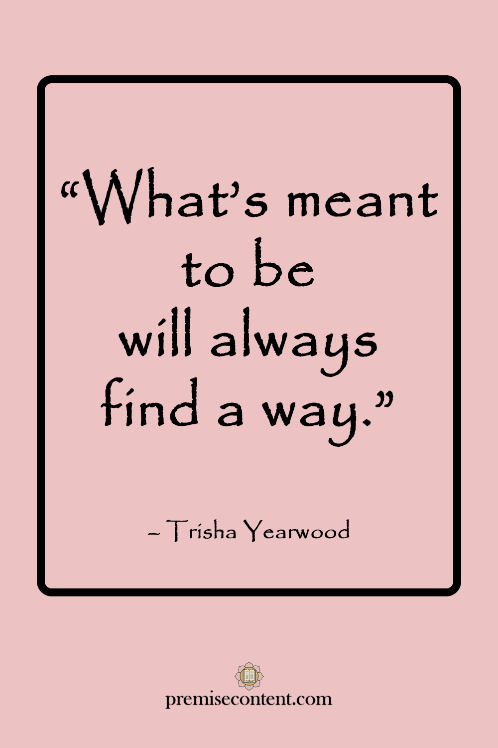 Motivational Quote: "What's meant to be will always find a way." -Trisha Yearwood